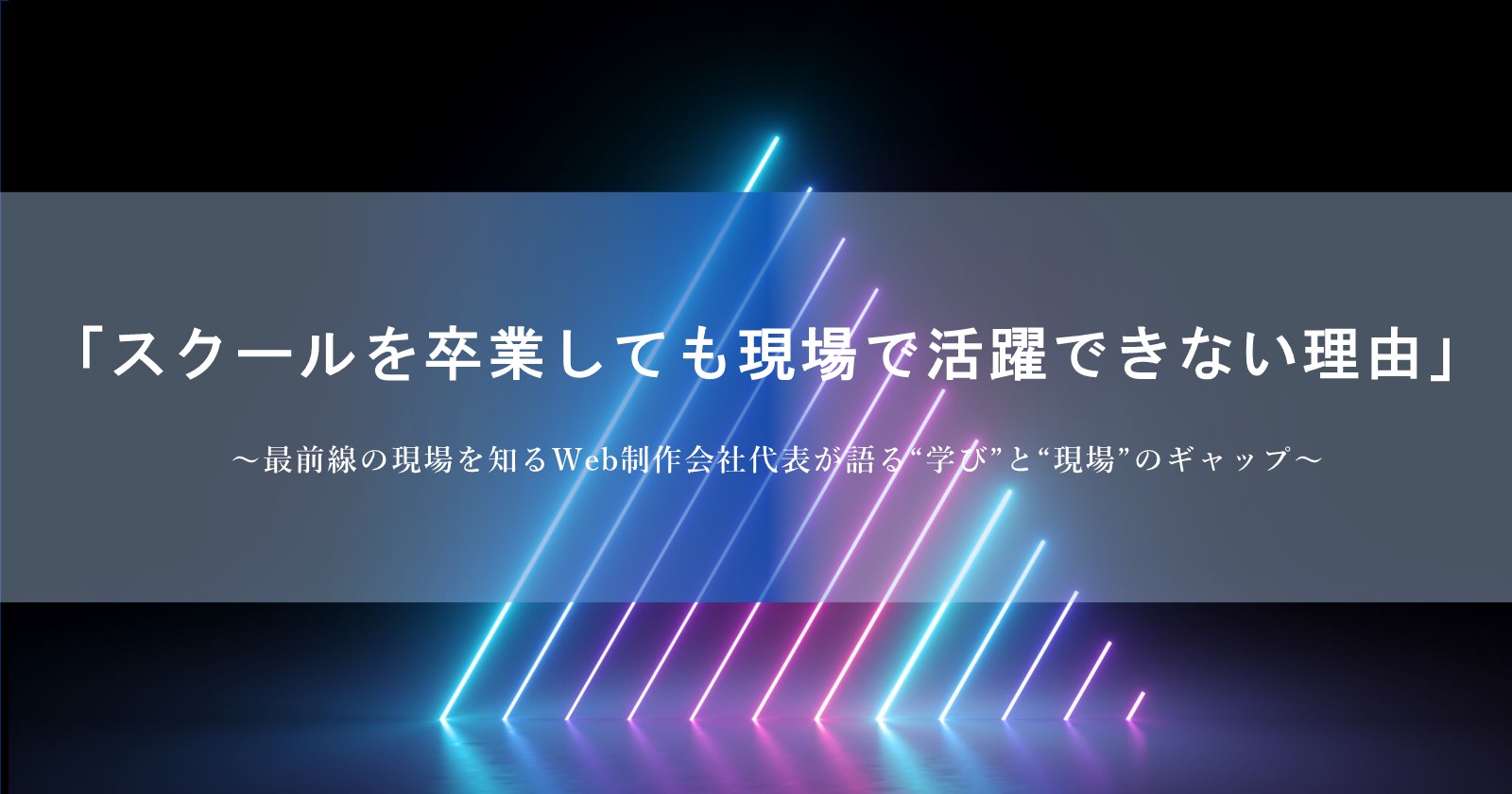 「スクールを卒業しても現場で活躍できない理由」 〜最前線の現場を知るWeb制作会社代表が語る“学び”と“現場”のギャップ〜